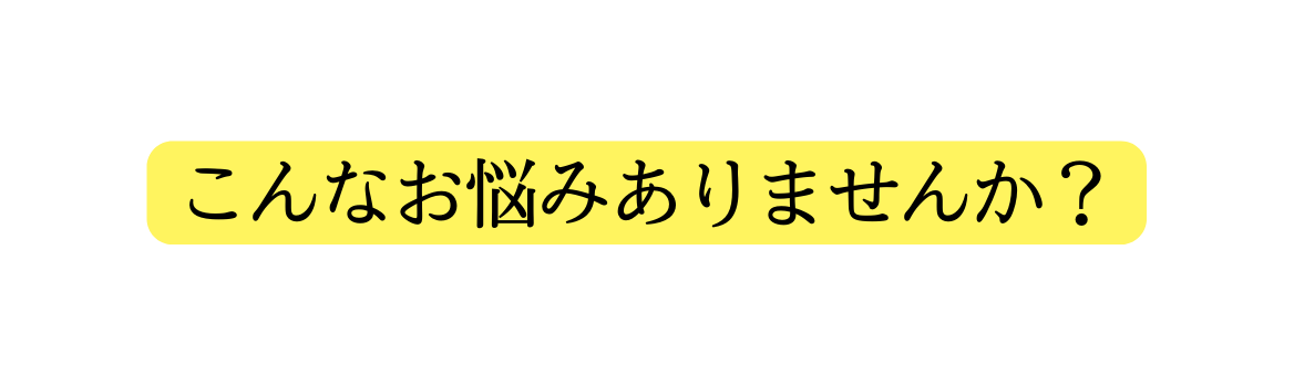 こんなお悩みありませんか